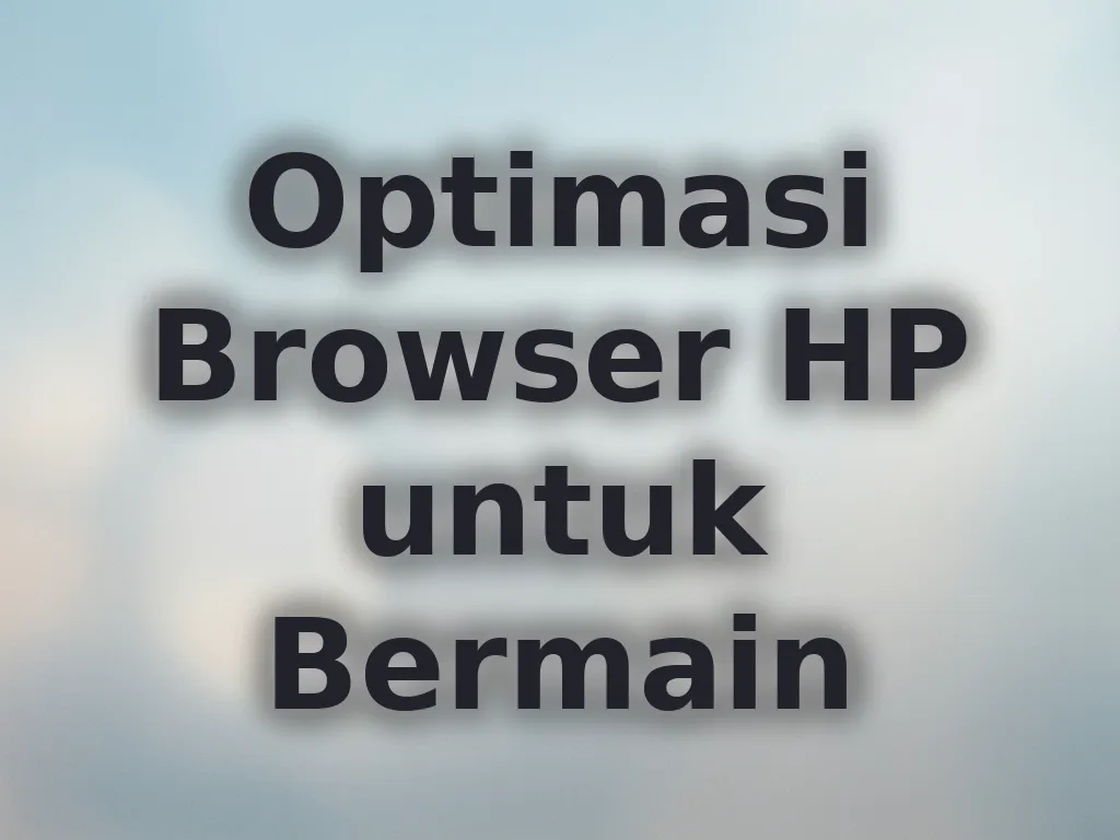 Optimasi Browser HP untuk Bermain